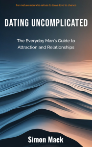 Dating Uncomplicated "The Everyday Man's Guide to Attraction and Relationships" by Simon Mack